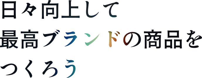 日々向上して最高ブランドの商品をつくろう